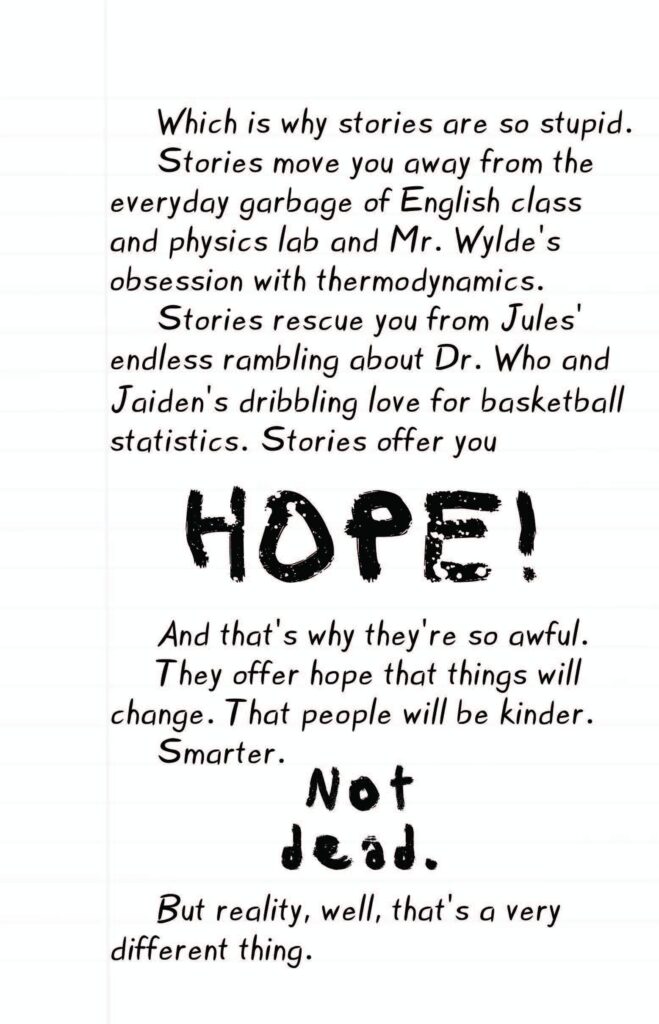 Wylde Wings Sample with text:Which is why stories are so stupid. 
Stories move you away from the everyday garbage of English class and physics lab and Mr. Wylde’s obsession with thermodynamics. Stories rescue you from Jules’ endless prattling about Dr. Who and Jaiden’s love of basketball statistics. Stories offer hope. 
And that’s why they’re so awful. 
They offer hope that things will change. That people will be kinder. Smarter. 
Not-dead.
But reality, well, that’s a very different thing.

